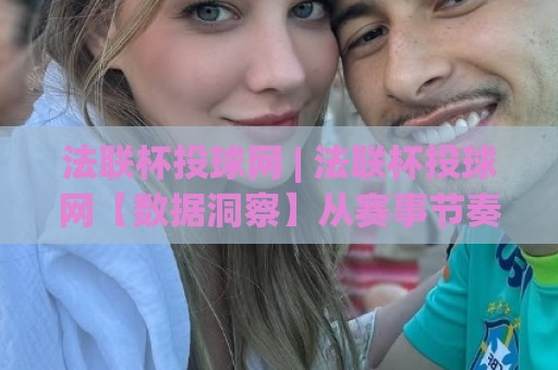 法联杯投球网 | 法联杯投球网【数据洞察】从赛事节奏到策略预判的深度拆解🍢网上热门比球网回放无广告全场录像公司比分下盘