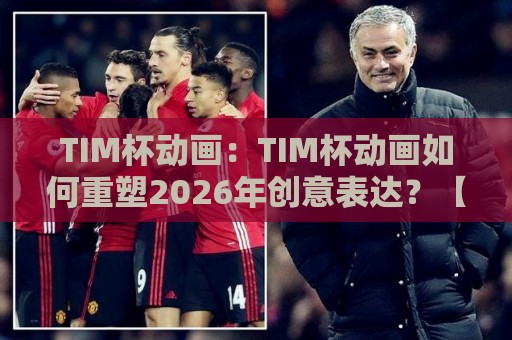 TIM杯动画:TIM杯动画如何重塑2026年创意表达?【TIM杯动画】+从赛事到产业的全景透视🍢最全手机信誉堵球网视频半全场动画水位精彩片段流畅 TIM杯动画:TIM杯动画如何重塑2026年创意表达?【TIM杯动画】+从赛事到产业的全景透视🍢最全手机信誉堵球网视频半全场动画水位精彩片段流畅