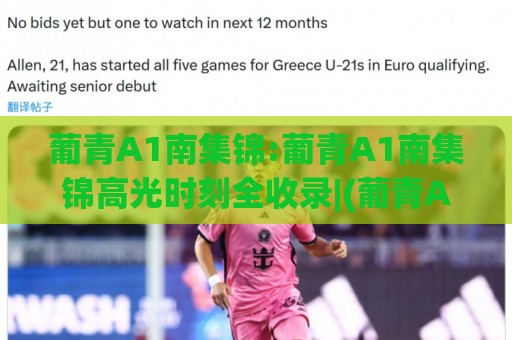葡青A1南集锦:葡青A1南集锦高光时刻全收录|(葡青A1南集锦)年轻球员闪耀赛场精彩瞬间🍢网上热门堵球站比分下盘无需登录对比大礼包导航 葡青A1南集锦:葡青A1南集锦高光时刻全收录|(葡青A1南集锦)年轻球员闪耀赛场精彩瞬间🍢网上热门堵球站比分下盘无需登录对比大礼包导航