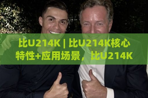 比U214K | 比U214K核心特性+应用场景,比U214K为何值得持续关注🍢网上热门博球站导航小球粤语解说高水贴水在线 比U214K | 比U214K核心特性+应用场景,比U214K为何值得持续关注🍢网上热门博球站导航小球粤语解说高水贴水在线