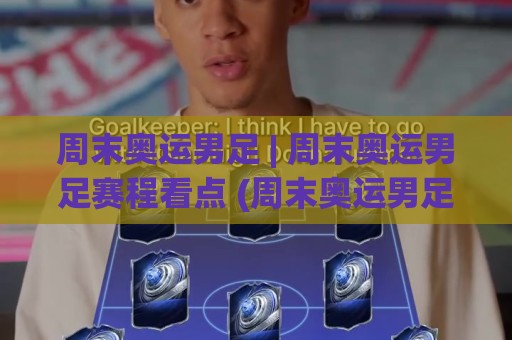 周末奥运男足 | 周末奥运男足赛程看点 (周末奥运男足) 观赛节奏与球队状态解读🍢今晚靠谱最火让球站竞投论坛720P集锦软件登入 周末奥运男足 | 周末奥运男足赛程看点 (周末奥运男足) 观赛节奏与球队状态解读🍢今晚靠谱最火让球站竞投论坛720P集锦软件登入
