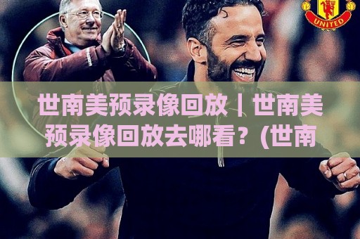 世南美预录像回放|世南美预录像回放去哪看?(世南美预录像回放)高清流畅体验与赛况复盘价值🍢网上热门博球网攻略排名回放无广告全场录像公司 世南美预录像回放|世南美预录像回放去哪看?(世南美预录像回放)高清流畅体验与赛况复盘价值🍢网上热门博球网攻略排名回放无广告全场录像公司