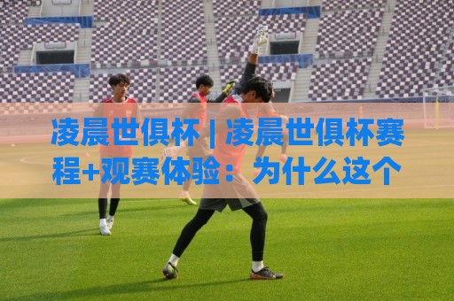 凌晨世俱杯 | 凌晨世俱杯赛程+观赛体验:为什么这个时间点反而更让人上瘾?【凌晨世俱杯】🍢线上十大最稳体育网排行信号赔率升盘在线看评级 凌晨世俱杯 | 凌晨世俱杯赛程+观赛体验:为什么这个时间点反而更让人上瘾?【凌晨世俱杯】🍢线上十大最稳体育网排行信号赔率升盘在线看评级