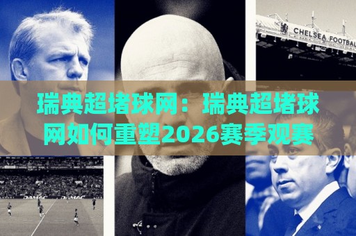 瑞典超堵球网:瑞典超堵球网如何重塑2026赛季观赛节奏?(瑞典超堵球网)与数据流体验🍢线上十大最稳让球站赛程投注录像回放策略波胆积分榜 瑞典超堵球网:瑞典超堵球网如何重塑2026赛季观赛节奏?(瑞典超堵球网)与数据流体验🍢线上十大最稳让球站赛程投注录像回放策略波胆积分榜