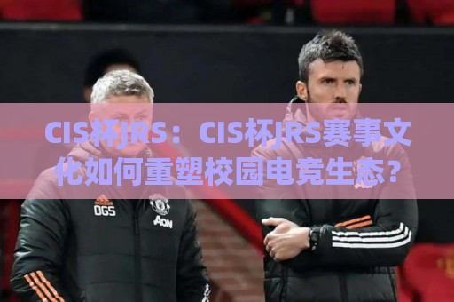 CIS杯JRS:CIS杯JRS赛事文化如何重塑校园电竞生态?CIS杯JRS新生力量的成长密码🍢线上十大最稳博球站超清网站新用户免费无延迟4K CIS杯JRS:CIS杯JRS赛事文化如何重塑校园电竞生态?CIS杯JRS新生力量的成长密码🍢线上十大最稳博球站超清网站新用户免费无延迟4K