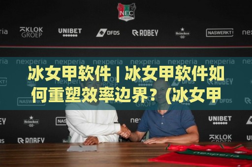 冰女甲软件 | 冰女甲软件如何重塑效率边界?(冰女甲软件) 从场景适配到智能协同的深度拆解🍢线上十大最稳押球网推荐直播源不卡顿在线观看初盘全场回放 冰女甲软件 | 冰女甲软件如何重塑效率边界?(冰女甲软件) 从场景适配到智能协同的深度拆解🍢线上十大最稳押球网推荐直播源不卡顿在线观看初盘全场回放
