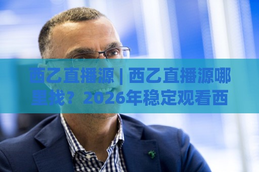 西乙直播源 | 西乙直播源哪里找?2026年稳定观看西乙联赛的实用路径 + 西乙直播源画质与延迟怎么选🍢最全手机信誉押球网水位精彩片段流畅代理1080P官网 西乙直播源 | 西乙直播源哪里找?2026年稳定观看西乙联赛的实用路径 + 西乙直播源画质与延迟怎么选🍢最全手机信誉押球网水位精彩片段流畅代理1080P官网