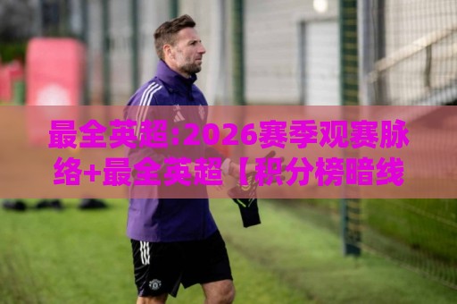 最全英超:2026赛季观赛脉络+最全英超【积分榜暗线】与争冠格局深度拆解🍢网上热门押球站对比大礼包导航小球粤语解说高水 最全英超:2026赛季观赛脉络+最全英超【积分榜暗线】与争冠格局深度拆解🍢网上热门押球站对比大礼包导航小球粤语解说高水
