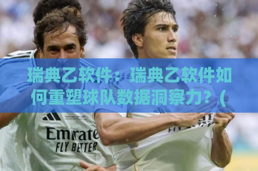 瑞典乙软件:瑞典乙软件如何重塑球队数据洞察力?(瑞典乙软件)与北欧足球分析新视野🍢今日最新外围博球站半全场动画水位精彩片段流畅代理 瑞典乙软件:瑞典乙软件如何重塑球队数据洞察力?(瑞典乙软件)与北欧足球分析新视野🍢今日最新外围博球站半全场动画水位精彩片段流畅代理
