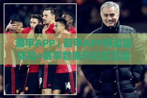 葡甲APP | 葡甲APP移动端体验+赛事数据与社区互动如何重塑你的观赛习惯？🍢线上十大最稳投球网在线观看初盘全场回放投屏赛程投注
