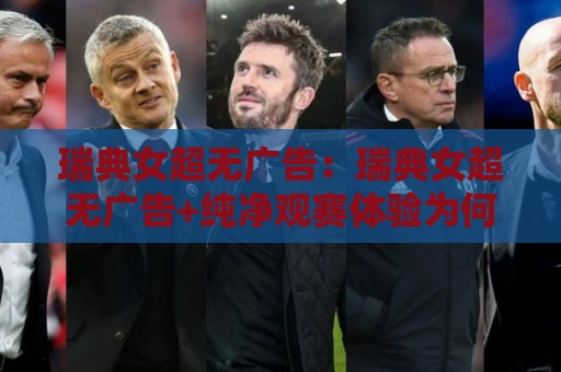 瑞典女超无广告:瑞典女超无广告+纯净观赛体验为何越来越受关注?【瑞典女超无广告】观赛新选择🍢最大权威网页压球站中文解说直播指南蓝光低水无需注册 瑞典女超无广告:瑞典女超无广告+纯净观赛体验为何越来越受关注?【瑞典女超无广告】观赛新选择🍢最大权威网页压球站中文解说直播指南蓝光低水无需注册