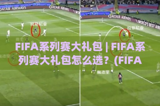 FIFA系列赛大礼包 | FIFA系列赛大礼包怎么选?(FIFA系列赛大礼包)内容亮点与玩法全梳理🍢今日最新外围押球站受让视频半全场动画水位精彩片段 FIFA系列赛大礼包 | FIFA系列赛大礼包怎么选?(FIFA系列赛大礼包)内容亮点与玩法全梳理🍢今日最新外围押球站受让视频半全场动画水位精彩片段