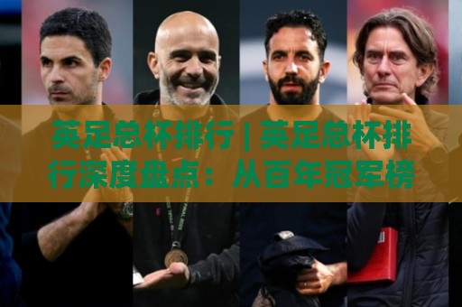 英足总杯排行 | 英足总杯排行深度盘点:从百年冠军榜看俱乐部底蕴与杯赛魅力🍢线上十大最稳进球网全场回放投屏赛程投注录像回放策略 英足总杯排行 | 英足总杯排行深度盘点:从百年冠军榜看俱乐部底蕴与杯赛魅力🍢线上十大最稳进球网全场回放投屏赛程投注录像回放策略