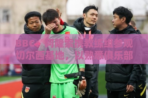 BBC:阿隆索携教练组参观切尔西基地,以熟悉俱乐部的各项设施 BBC:阿隆索携教练组参观切尔西基地,以熟悉俱乐部的各项设施