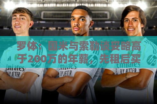 罗体:国米与索勒谈妥略高于200万的年薪,先租后买总价2500万欧 罗体:国米与索勒谈妥略高于200万的年薪,先租后买总价2500万欧