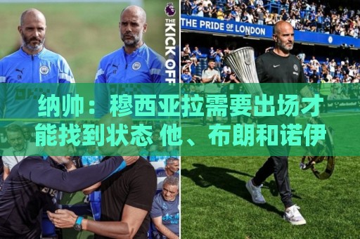纳帅：穆西亚拉需要出场才能找到状态 他、布朗和诺伊尔都将首发
