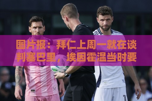 图片报：拜仁上周一就在谈判塞巴里，埃因霍温当时要价超5千万